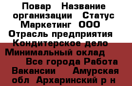 Повар › Название организации ­ Статус-Маркетинг, ООО › Отрасль предприятия ­ Кондитерское дело › Минимальный оклад ­ 30 000 - Все города Работа » Вакансии   . Амурская обл.,Архаринский р-н